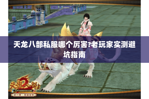 天龙八部私服哪个厉害?老玩家实测避坑指南 天龙八部私服哪个厉害?老玩家实测避坑指南