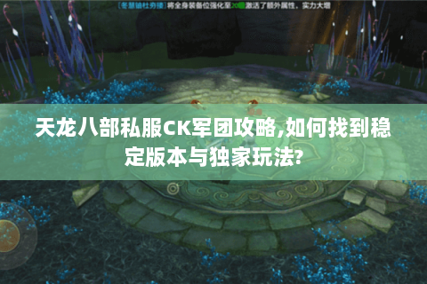 天龙八部私服CK军团攻略,如何找到稳定版本与独家玩法? 天龙八部私服CK军团攻略,如何找到稳定版本与独家玩法?