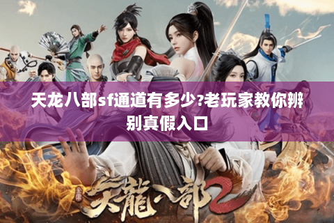 天龙八部sf通道有多少?老玩家教你辨别真假入口 天龙八部sf通道有多少?老玩家教你辨别真假入口