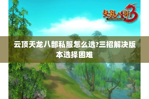 云顶天龙八部私服怎么选?三招解决版本选择困难