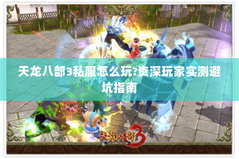 天龙八部3私服怎么玩?资深玩家实测避坑指南