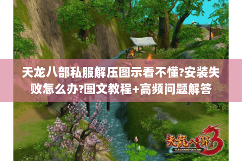 天龙八部私服解压图示看不懂?安装失败怎么办?图文教程+高频问题解答 天龙八部私服解压图示看不懂?安装失败怎么办?图文教程+高频问题解答