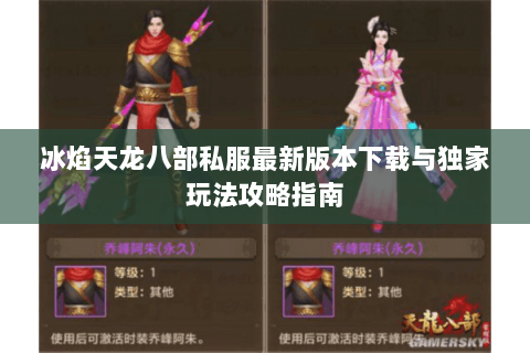 冰焰天龙八部私服最新版本下载与独家玩法攻略指南 冰焰天龙八部私服最新版本下载与独家玩法攻略指南