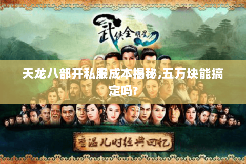 天龙八部开私服成本揭秘,五万块能搞定吗? 天龙八部开私服成本揭秘,五万块能搞定吗?