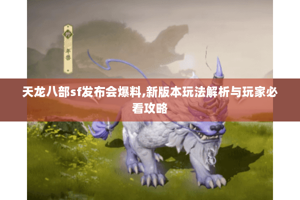 天龙八部sf发布会爆料,新版本玩法解析与玩家必看攻略 天龙八部sf发布会爆料,新版本玩法解析与玩家必看攻略