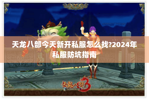 天龙八部今天新开私服怎么找?2024年私服防坑指南 天龙八部今天新开私服怎么找?2024年私服防坑指南