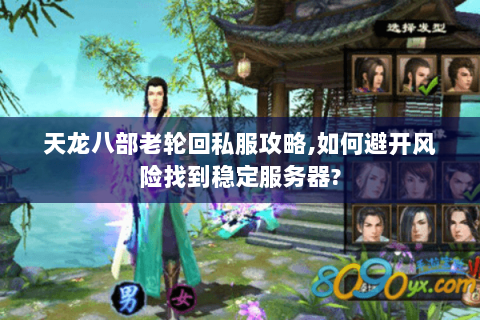 天龙八部老轮回私服攻略,如何避开风险找到稳定服务器? 天龙八部老轮回私服攻略,如何避开风险找到稳定服务器?