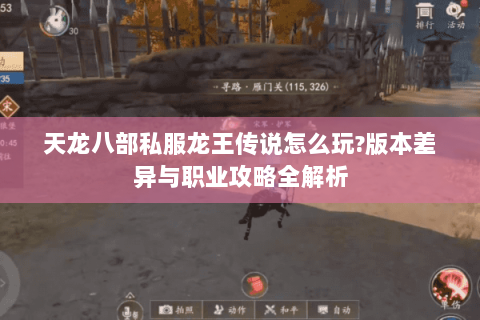 天龙八部私服龙王传说怎么玩?版本差异与职业攻略全解析 天龙八部私服龙王传说怎么玩?版本差异与职业攻略全解析