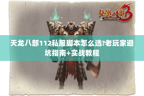 天龙八部112私服脚本怎么选?老玩家避坑指南+实战教程 天龙八部112私服脚本怎么选?老玩家避坑指南+实战教程