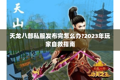 天龙八部私服发布完怎么办?2023年玩家自救指南 天龙八部私服发布完怎么办?2023年玩家自救指南
