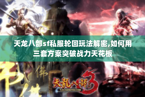 天龙八部sf私服轮回玩法解密,如何用三套方案突破战力天花板 天龙八部sf私服轮回玩法解密,如何用三套方案突破战力天花板