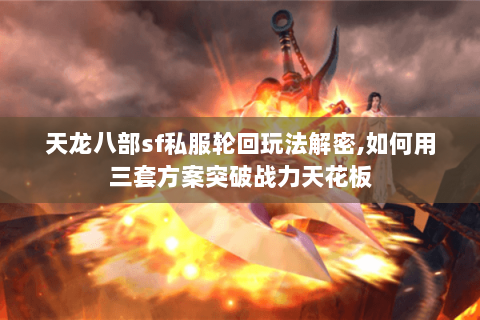天龙八部sf私服轮回玩法解密,如何用三套方案突破战力天花板 天龙八部sf私服轮回玩法解密,如何用三套方案突破战力天花板
