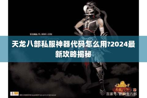 天龙八部私服神器代码怎么用?2024最新攻略揭秘