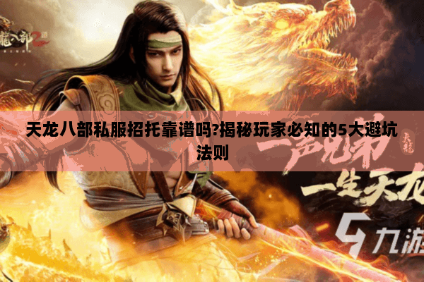 天龙八部私服招托靠谱吗?揭秘玩家必知的5大避坑法则