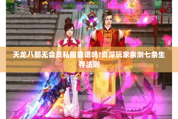 天龙八部无会员私服靠谱吗?资深玩家亲测七条生存法则 天龙八部无会员私服靠谱吗?资深玩家亲测七条生存法则