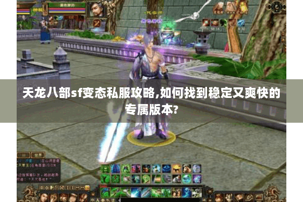 天龙八部sf变态私服攻略,如何找到稳定又爽快的专属版本?