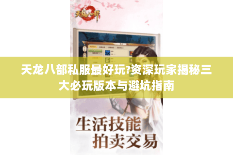 天龙八部私服最好玩?资深玩家揭秘三大必玩版本与避坑指南 天龙八部私服最好玩?资深玩家揭秘三大必玩版本与避坑指南