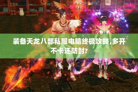装备天龙八部私服电脑终极攻略,多开不卡还防封?