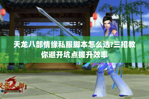 天龙八部情缘私服脚本怎么选?三招教你避开坑点提升效率