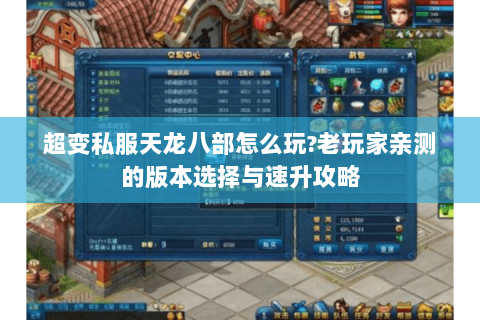 超变私服天龙八部怎么玩?老玩家亲测的版本选择与速升攻略 超变私服天龙八部怎么玩?老玩家亲测的版本选择与速升攻略