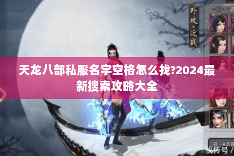 天龙八部私服名字空格怎么找?2024最新搜索攻略大全 天龙八部私服名字空格怎么找?2024最新搜索攻略大全