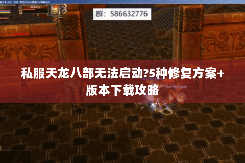 私服天龙八部无法启动?5种修复方案+版本下载攻略