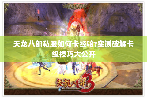 天龙八部私服如何卡经验?实测破解卡级技巧大公开 天龙八部私服如何卡经验?实测破解卡级技巧大公开