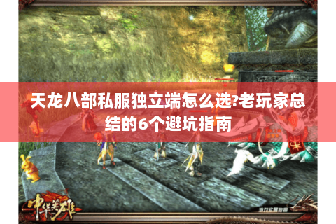 天龙八部私服独立端怎么选?老玩家总结的6个避坑指南 天龙八部私服独立端怎么选?老玩家总结的6个避坑指南