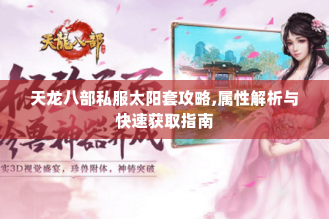 天龙八部私服太阳套攻略,属性解析与快速获取指南 天龙八部私服太阳套攻略,属性解析与快速获取指南