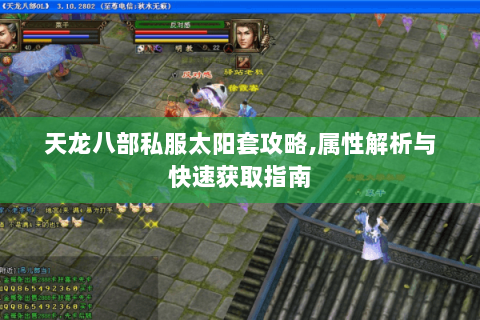 天龙八部私服太阳套攻略,属性解析与快速获取指南 天龙八部私服太阳套攻略,属性解析与快速获取指南