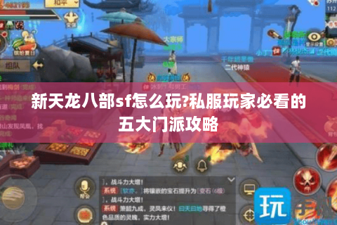 新天龙八部sf怎么玩?私服玩家必看的五大门派攻略 新天龙八部sf怎么玩?私服玩家必看的五大门派攻略