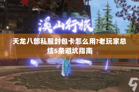 天龙八部私服封包卡怎么用?老玩家总结5条避坑指南 天龙八部私服封包卡怎么用?老玩家总结5条避坑指南