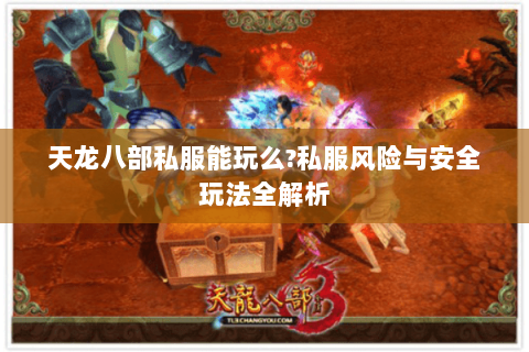天龙八部私服能玩么?私服风险与安全玩法全解析