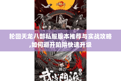 轮回天龙八部私服版本推荐与实战攻略,如何避开陷阱快速升级 轮回天龙八部私服版本推荐与实战攻略,如何避开陷阱快速升级