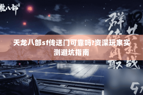 天龙八部sf传送门可靠吗?资深玩家实测避坑指南 天龙八部sf传送门可靠吗?资深玩家实测避坑指南