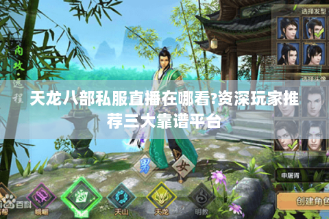 天龙八部私服直播在哪看?资深玩家推荐三大靠谱平台 天龙八部私服直播在哪看?资深玩家推荐三大靠谱平台