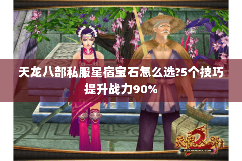 天龙八部私服星宿宝石怎么选?5个技巧提升战力90%