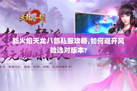 新火焰天龙八部私服攻略,如何避开风险选对版本? 新火焰天龙八部私服攻略,如何避开风险选对版本?