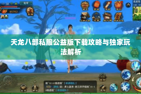 天龙八部私服公益版下载攻略与独家玩法解析 天龙八部私服公益版下载攻略与独家玩法解析
