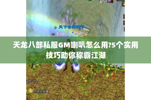 天龙八部私服GM喇叭怎么用?5个实用技巧助你称霸江湖 天龙八部私服GM喇叭怎么用?5个实用技巧助你称霸江湖