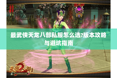 最武侠天龙八部私服怎么选?版本攻略与避坑指南 最武侠天龙八部私服怎么选?版本攻略与避坑指南