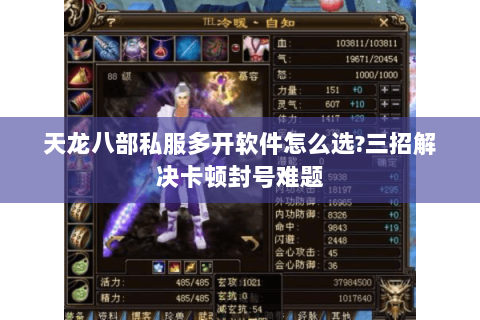 天龙八部私服多开软件怎么选?三招解决卡顿封号难题 天龙八部私服多开软件怎么选?三招解决卡顿封号难题