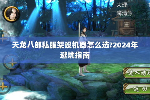 天龙八部私服架设机器怎么选?2024年避坑指南 天龙八部私服架设机器怎么选?2024年避坑指南