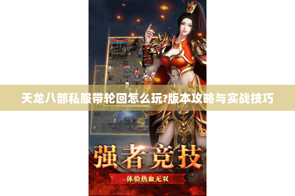 天龙八部私服带轮回怎么玩?版本攻略与实战技巧 天龙八部私服带轮回怎么玩?版本攻略与实战技巧