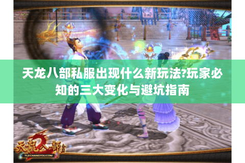 天龙八部私服出现什么新玩法?玩家必知的三大变化与避坑指南 天龙八部私服出现什么新玩法?玩家必知的三大变化与避坑指南