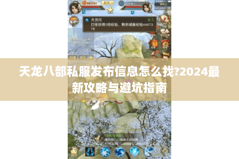 天龙八部私服发布信息怎么找?2024最新攻略与避坑指南 天龙八部私服发布信息怎么找?2024最新攻略与避坑指南