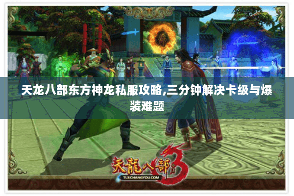 天龙八部东方神龙私服攻略,三分钟解决卡级与爆装难题 天龙八部东方神龙私服攻略,三分钟解决卡级与爆装难题