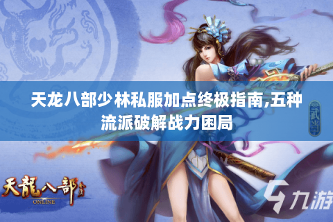 天龙八部少林私服加点终极指南,五种流派破解战力困局 天龙八部少林私服加点终极指南,五种流派破解战力困局