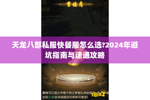 天龙八部私服快餐服怎么选?2024年避坑指南与速通攻略 天龙八部私服快餐服怎么选?2024年避坑指南与速通攻略