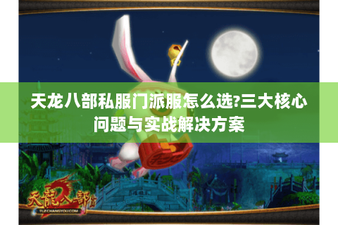 天龙八部私服门派服怎么选?三大核心问题与实战解决方案 天龙八部私服门派服怎么选?三大核心问题与实战解决方案